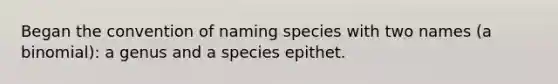 Began the convention of naming species with two names (a binomial): a genus and a species epithet.