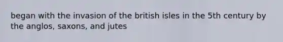 began with the invasion of the british isles in the 5th century by the anglos, saxons, and jutes