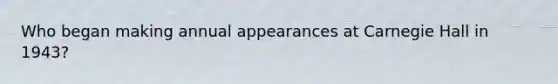 Who began making annual appearances at Carnegie Hall in 1943?