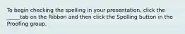 To begin checking the spelling in your presentation, click the _____tab on the Ribbon and then click the Spelling button in the Proofing group.