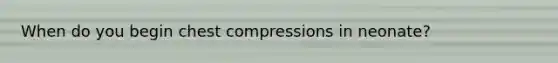 When do you begin chest compressions in neonate?