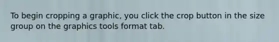 To begin cropping a graphic, you click the crop button in the size group on the graphics tools format tab.