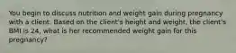 You begin to discuss nutrition and weight gain during pregnancy with a client. Based on the client's height and weight, the client's BMI is 24, what is her recommended weight gain for this pregnancy?