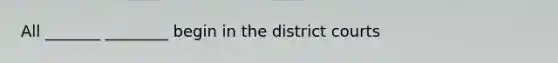 All _______ ________ begin in the district courts