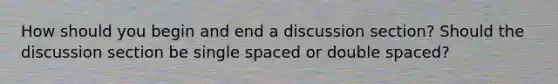 How should you begin and end a discussion section? Should the discussion section be single spaced or double spaced?