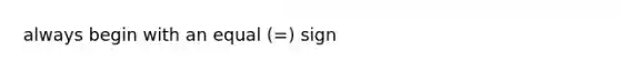 always begin with an equal (=) sign