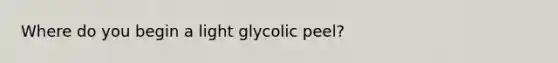 Where do you begin a light glycolic peel?