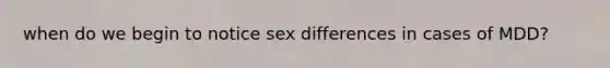 when do we begin to notice sex differences in cases of MDD?