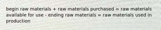 begin raw materials + raw materials purchased = raw materials available for use - ending raw materials = raw materials used in production