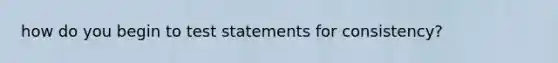 how do you begin to test statements for consistency?