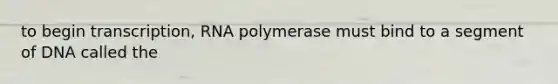 to begin transcription, RNA polymerase must bind to a segment of DNA called the