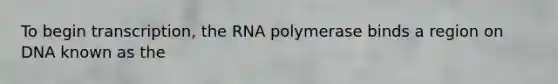 To begin transcription, the RNA polymerase binds a region on DNA known as the