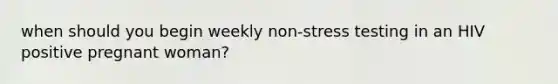 when should you begin weekly non-stress testing in an HIV positive pregnant woman?