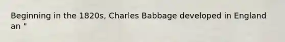 Beginning in the 1820s, Charles Babbage developed in England an "