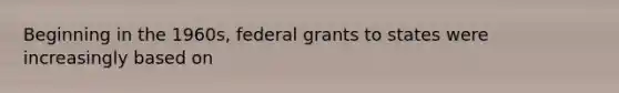 Beginning in the 1960s, federal grants to states were increasingly based on