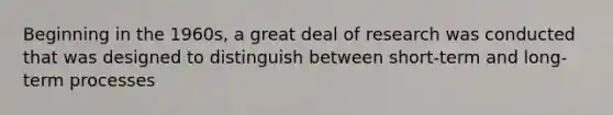 Beginning in the 1960s, a great deal of research was conducted that was designed to distinguish between short-term and long-term processes