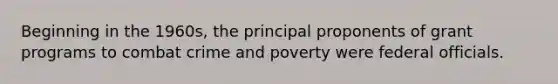 Beginning in the 1960s, the principal proponents of grant programs to combat crime and poverty were federal officials.