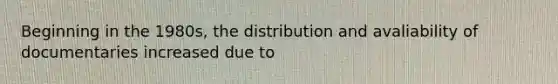 Beginning in the 1980s, the distribution and avaliability of documentaries increased due to