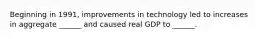 Beginning in 1991, improvements in technology led to increases in aggregate ______ and caused real GDP to ______.