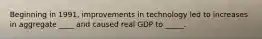 Beginning in 1991, improvements in technology led to increases in aggregate ____ and caused real GDP to _____.