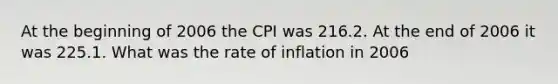 At the beginning of 2006 the CPI was 216.2. At the end of 2006 it was 225.1. What was the rate of inflation in 2006