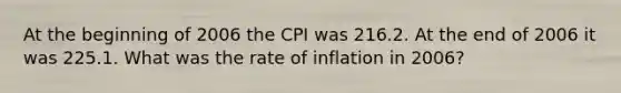 At the beginning of 2006 the CPI was 216.2. At the end of 2006 it was 225.1. What was the rate of inflation in 2006?