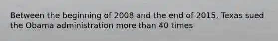 Between the beginning of 2008 and the end of 2015, Texas sued the Obama administration more than 40 times