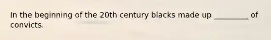 In the beginning of the 20th century blacks made up _________ of convicts.