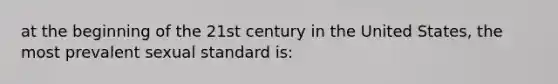 at the beginning of the 21st century in the United States, the most prevalent sexual standard is: