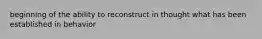 beginning of the ability to reconstruct in thought what has been established in behavior