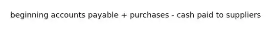 beginning accounts payable + purchases - cash paid to suppliers