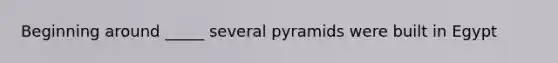 Beginning around _____ several pyramids were built in Egypt