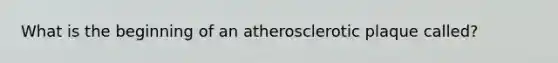 What is the beginning of an atherosclerotic plaque called?