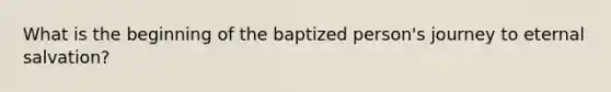 What is the beginning of the baptized person's journey to eternal salvation?