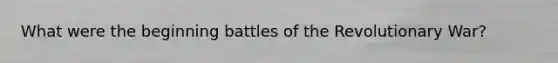 What were the beginning battles of the Revolutionary War?