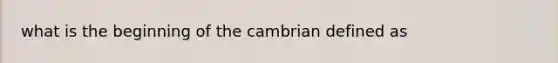 what is the beginning of the cambrian defined as