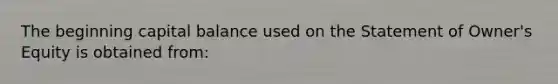 The beginning capital balance used on the Statement of Owner's Equity is obtained from: