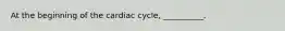 At the beginning of the cardiac cycle, __________.