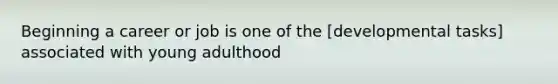 Beginning a career or job is one of the [developmental tasks] associated with young adulthood