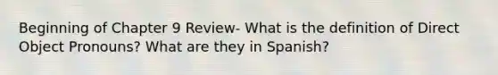 Beginning of Chapter 9 Review- What is the definition of Direct Object Pronouns? What are they in Spanish?