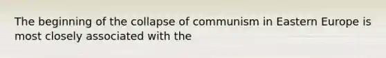 The beginning of the collapse of communism in Eastern Europe is most closely associated with the