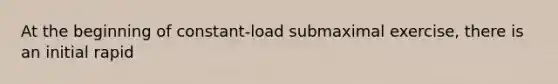 At the beginning of constant-load submaximal exercise, there is an initial rapid