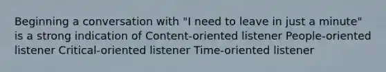 Beginning a conversation with "I need to leave in just a minute" is a strong indication of Content-oriented listener People-oriented listener Critical-oriented listener Time-oriented listener