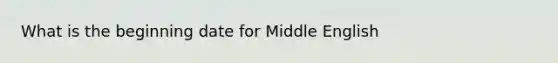 What is the beginning date for Middle English