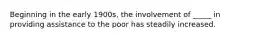 Beginning in the early 1900s, the involvement of _____ in providing assistance to the poor has steadily increased.