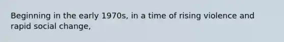 Beginning in the early 1970s, in a time of rising violence and rapid social change,