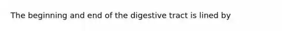 The beginning and end of the digestive tract is lined by