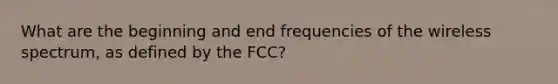 What are the beginning and end frequencies of the wireless spectrum, as defined by the FCC?