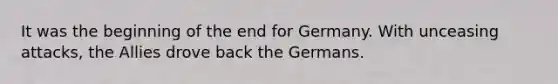 It was the beginning of the end for Germany. With unceasing attacks, the Allies drove back the Germans.