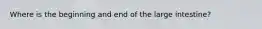 Where is the beginning and end of the large intestine?